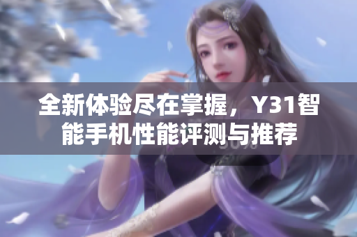 全新体验尽在掌握，Y31智能手机性能评测与推荐