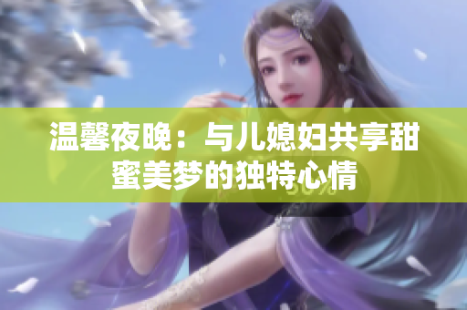 温馨夜晚：与儿媳妇共享甜蜜美梦的独特心情