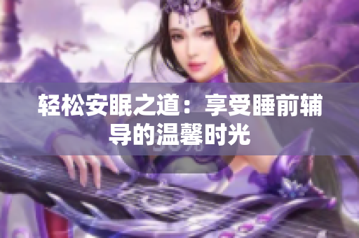 轻松安眠之道：享受睡前辅导的温馨时光