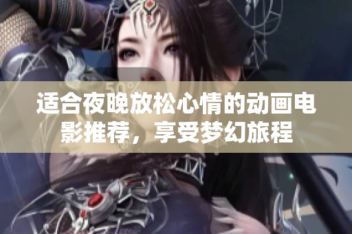 适合夜晚放松心情的动画电影推荐，享受梦幻旅程