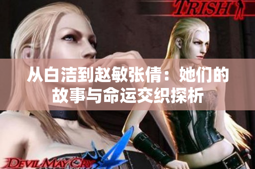 从白洁到赵敏张倩：她们的故事与命运交织探析