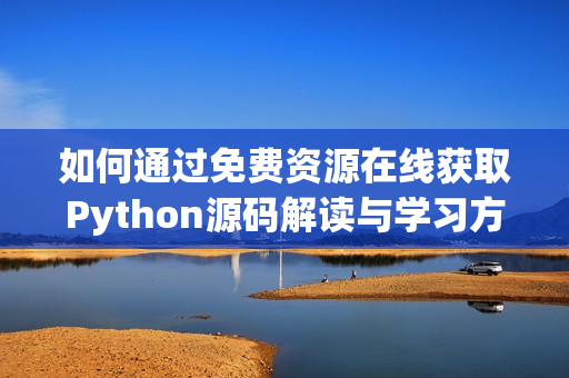 如何通过免费资源在线获取Python源码解读与学习方法