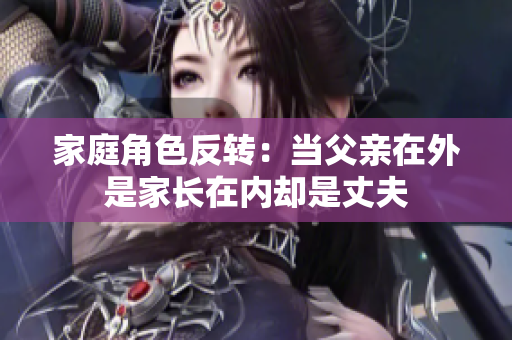家庭角色反转：当父亲在外是家长在内却是丈夫