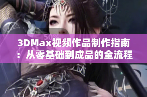 3DMax视频作品制作指南：从零基础到成品的全流程解析