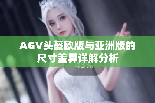 AGV头盔欧版与亚洲版的尺寸差异详解分析