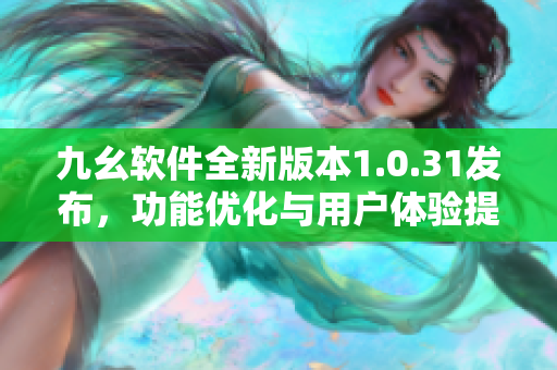 九幺软件全新版本1.0.31发布，功能优化与用户体验提升
