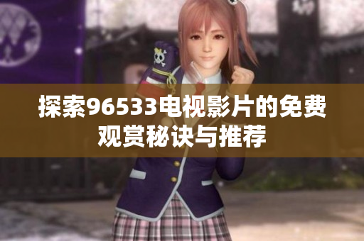探索96533电视影片的免费观赏秘诀与推荐