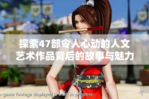 探索47部令人心动的人文艺术作品背后的故事与魅力