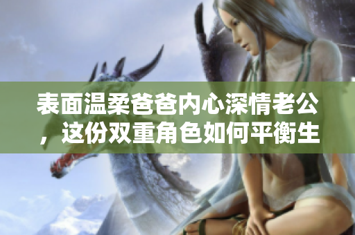 表面温柔爸爸内心深情老公，这份双重角色如何平衡生活