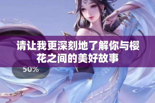 请让我更深刻地了解你与樱花之间的美好故事