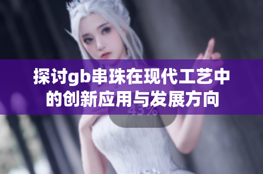 探讨gb串珠在现代工艺中的创新应用与发展方向