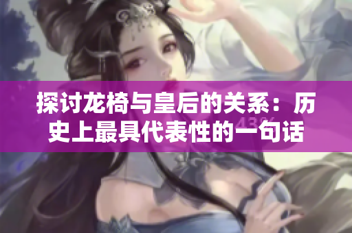 探讨龙椅与皇后的关系：历史上最具代表性的一句话