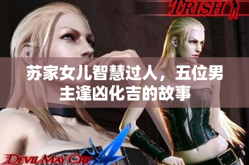 苏家女儿智慧过人，五位男主逢凶化吉的故事