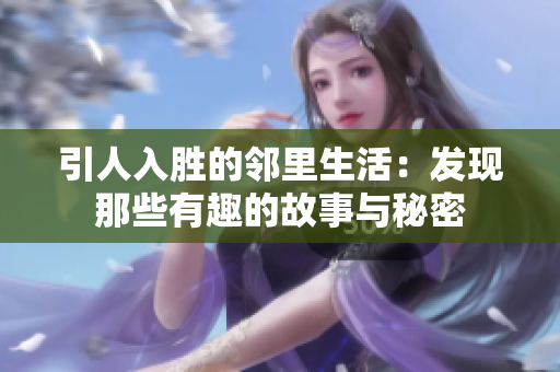 引人入胜的邻里生活：发现那些有趣的故事与秘密