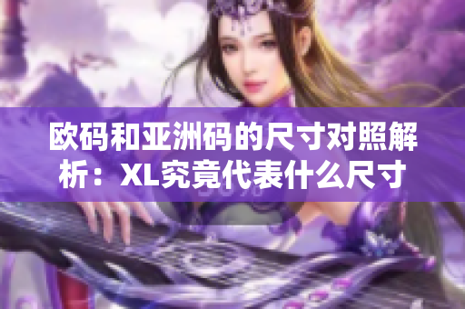 欧码和亚洲码的尺寸对照解析：XL究竟代表什么尺寸