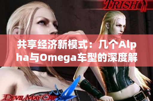 共享经济新模式：几个Alpha与Omega车型的深度解析