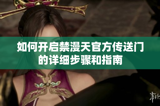 如何开启禁漫天官方传送门的详细步骤和指南