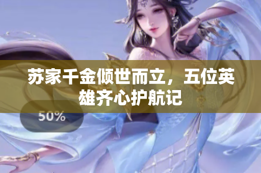 苏家千金倾世而立，五位英雄齐心护航记