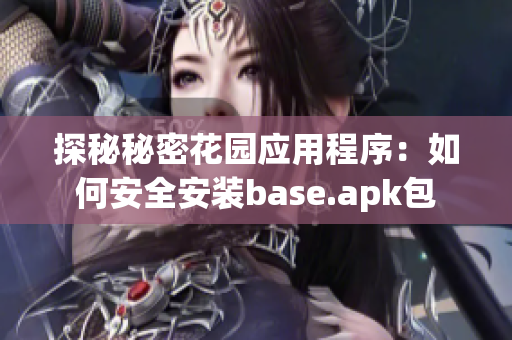 探秘秘密花园应用程序：如何安全安装base.apk包
