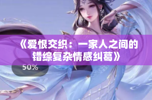 《爱恨交织：一家人之间的错综复杂情感纠葛》
