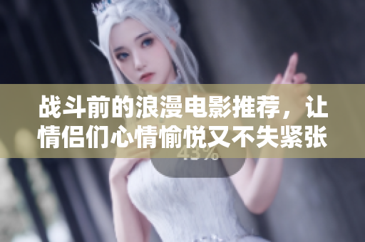 战斗前的浪漫电影推荐，让情侣们心情愉悦又不失紧张感
