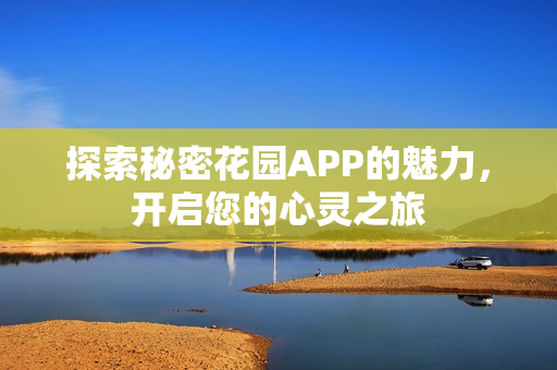 探索秘密花园APP的魅力，开启您的心灵之旅