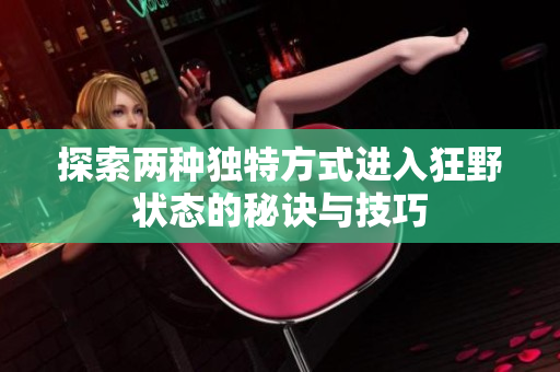 探索两种独特方式进入狂野状态的秘诀与技巧