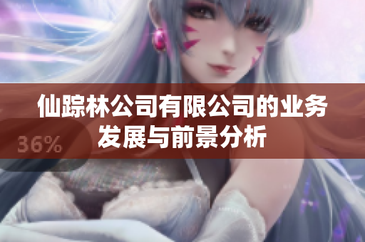 仙踪林公司有限公司的业务发展与前景分析