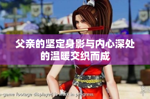 父亲的坚定身影与内心深处的温暖交织而成