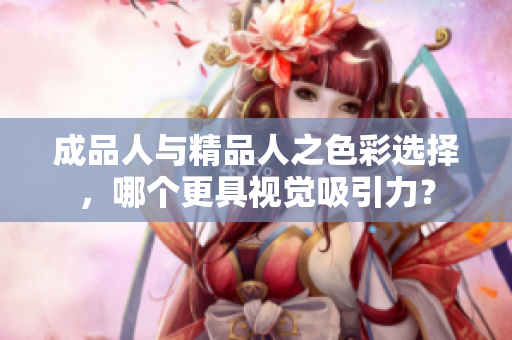 成品人与精品人之色彩选择，哪个更具视觉吸引力？