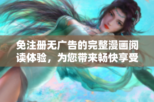 免注册无广告的完整漫画阅读体验，为您带来畅快享受
