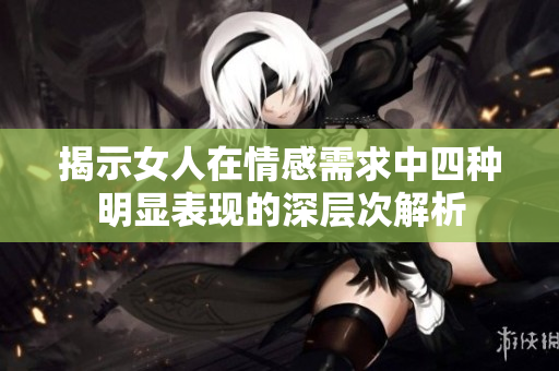 揭示女人在情感需求中四种明显表现的深层次解析