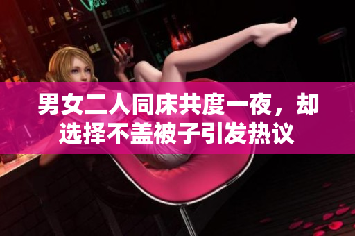 男女二人同床共度一夜，却选择不盖被子引发热议