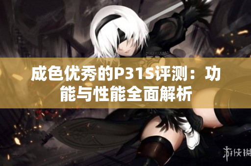 成色优秀的P31S评测：功能与性能全面解析