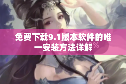 免费下载9.1版本软件的唯一安装方法详解