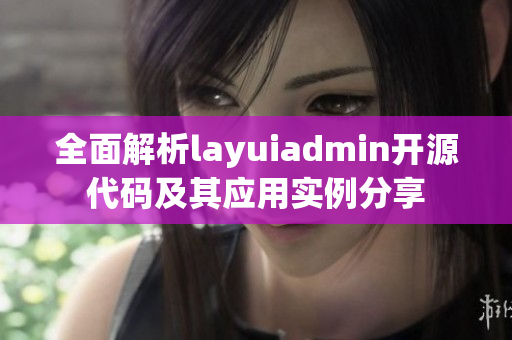 全面解析layuiadmin开源代码及其应用实例分享