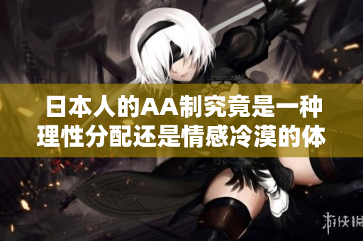 日本人的AA制究竟是一种理性分配还是情感冷漠的体现
