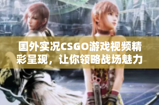 国外实况CSGO游戏视频精彩呈现，让你领略战场魅力