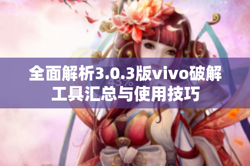 全面解析3.0.3版vivo破解工具汇总与使用技巧