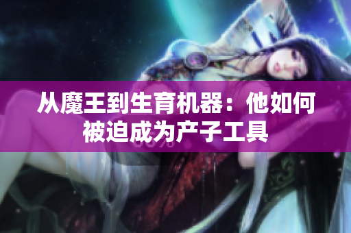 从魔王到生育机器：他如何被迫成为产子工具