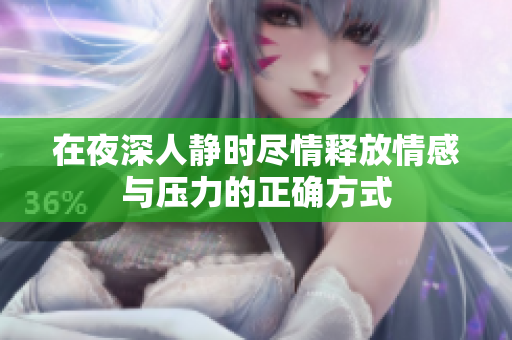 在夜深人静时尽情释放情感与压力的正确方式