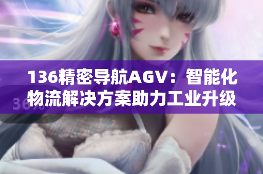136精密导航AGV：智能化物流解决方案助力工业升级
