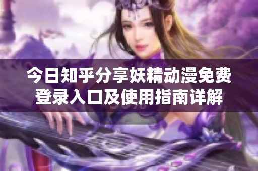今日知乎分享妖精动漫免费登录入口及使用指南详解