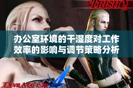 办公室环境的干湿度对工作效率的影响与调节策略分析