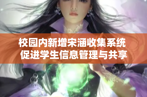 校园内新增宋涵收集系统 促进学生信息管理与共享