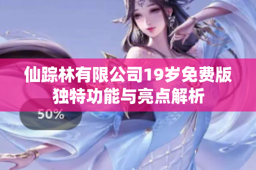 仙踪林有限公司19岁免费版独特功能与亮点解析