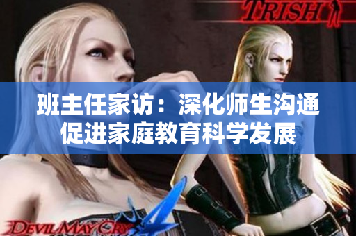 班主任家访：深化师生沟通促进家庭教育科学发展