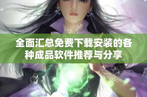 全面汇总免费下载安装的各种成品软件推荐与分享