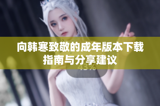 向韩寒致敬的成年版本下载指南与分享建议