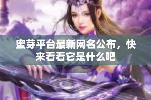 蜜芽平台最新网名公布，快来看看它是什么吧